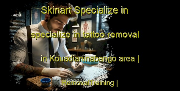 Skinart Specialize in specialize in tattoo removal in Kouadianinabango area | RemovalTraining | RemovalClasses | SkinartTraining-Côte d Ivoire